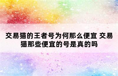 交易猫的王者号为何那么便宜 交易猫那些便宜的号是真的吗